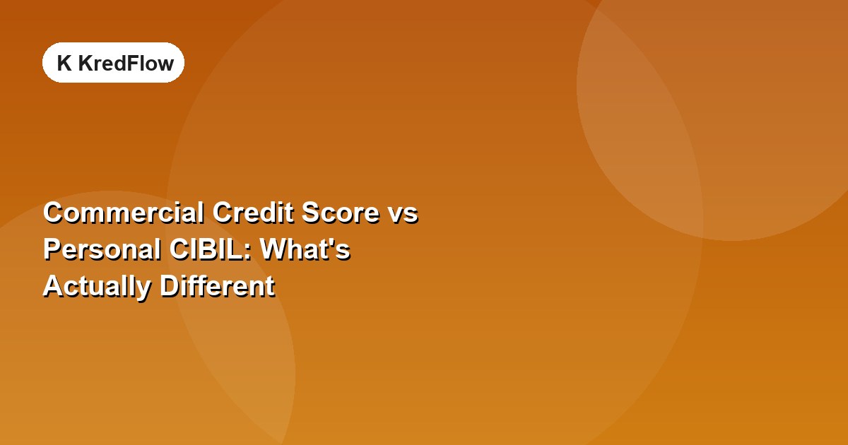 Commercial Credit Score vs Personal CIBIL: What's Actually Different — article cover