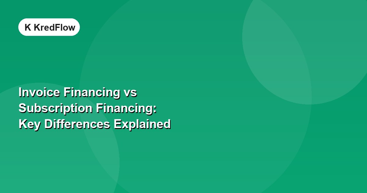 Invoice Financing vs Subscription Financing: Key Differences Explained — article cover