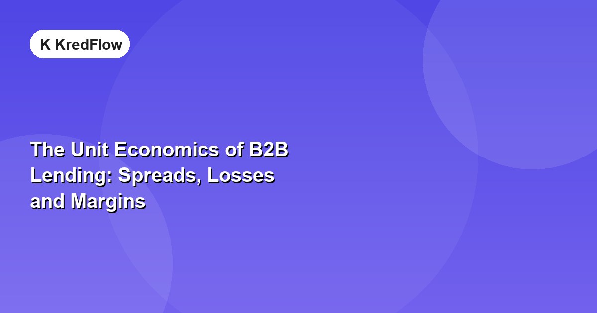 The Unit Economics of B2B Lending: Spreads, Losses and Margins — article cover