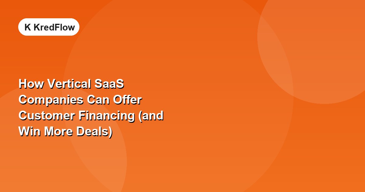 How Vertical SaaS Companies Can Offer Customer Financing (and Win More Deals) — article cover